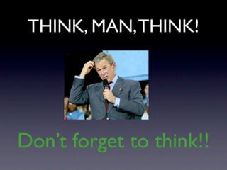 THINK, MAN, THINK!




Don’t forget to think!!
 
