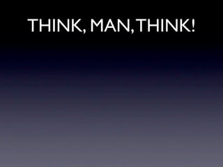 THINK, MAN, THINK!
 