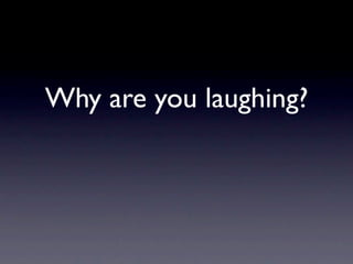 Why are you laughing?
 