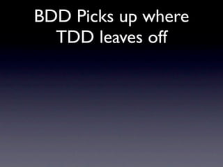 BDD Picks up where
  TDD leaves off
 