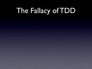 The Fallacy of TDD
 