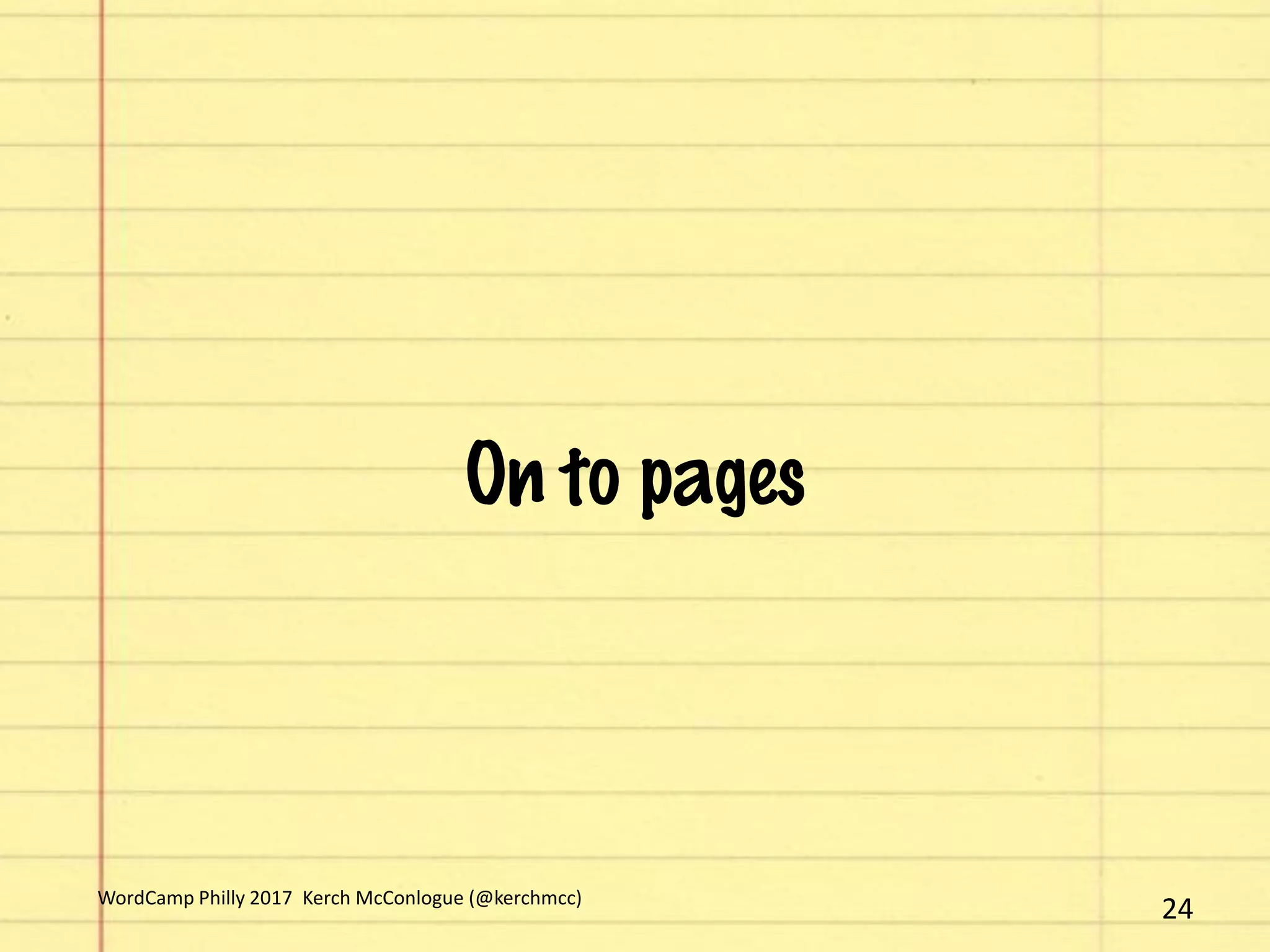 On to pages
24WordCamp Philly 2017 Kerch McConlogue (@kerchmcc)
 