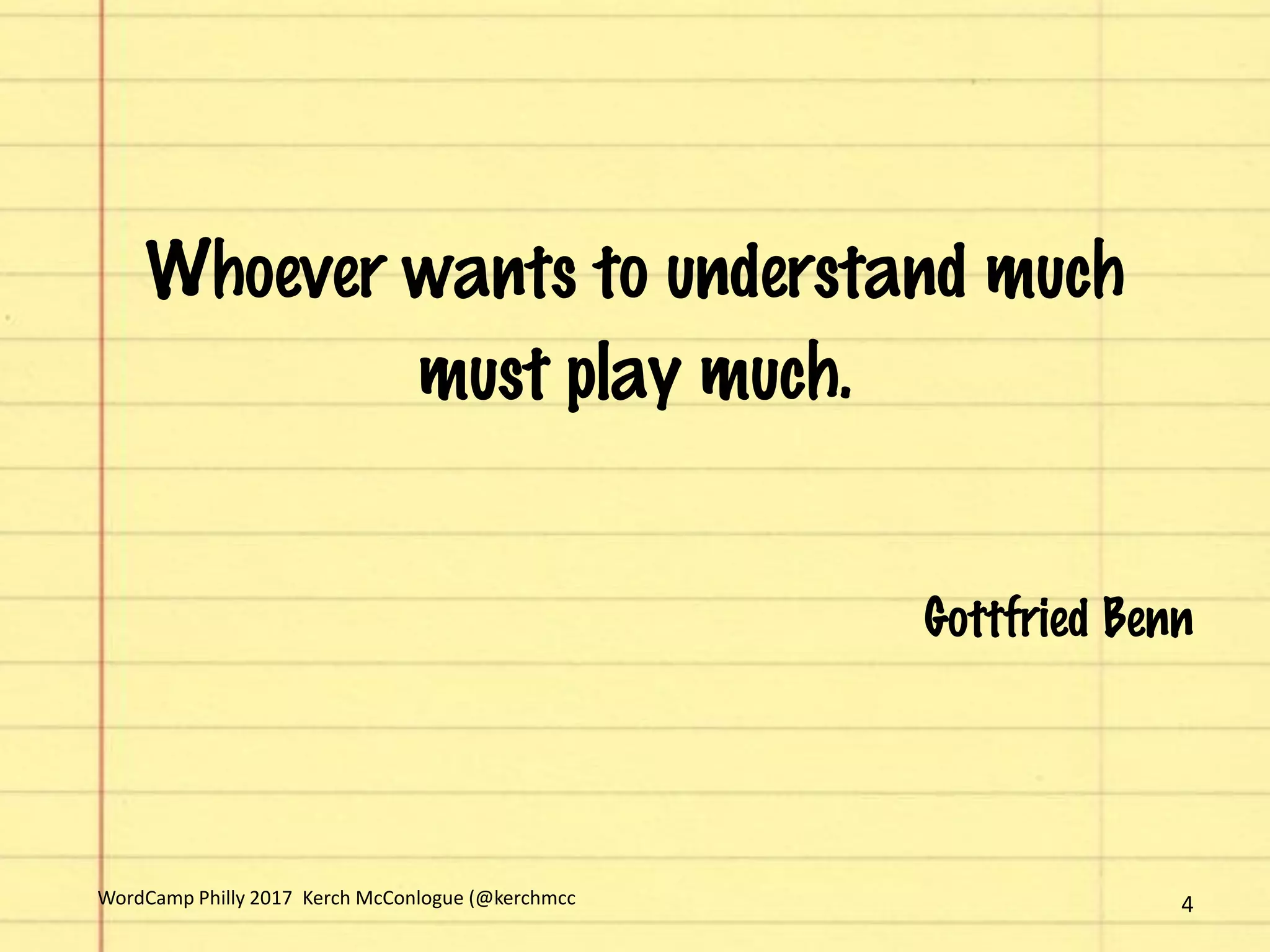 Whoever wants to understand much
must play much.
Gottfried Benn
4WordCamp Philly 2017 Kerch McConlogue (@kerchmcc
 