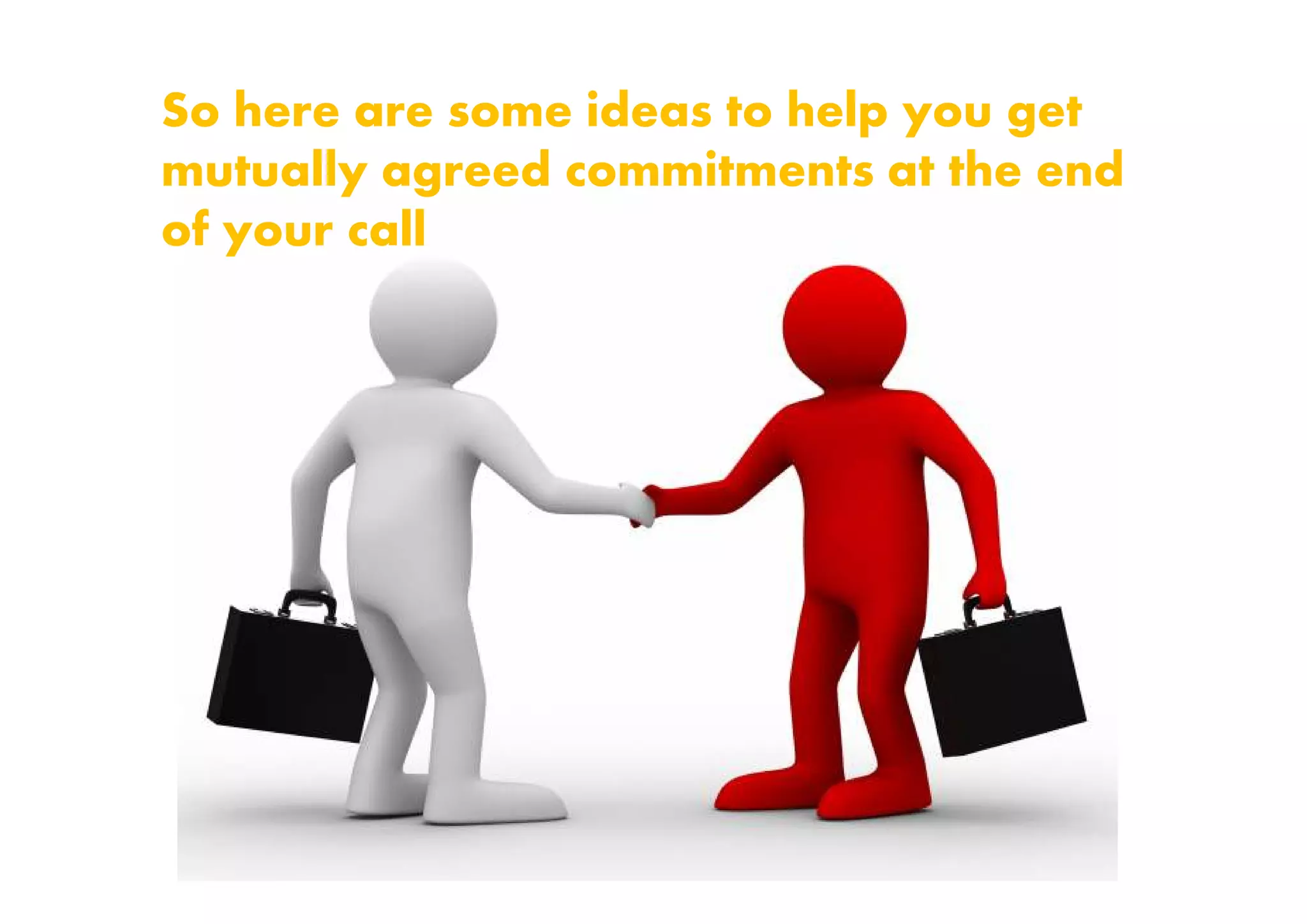 So here are some ideas to help you get
mutually agreed commitments at the end
of your call
 