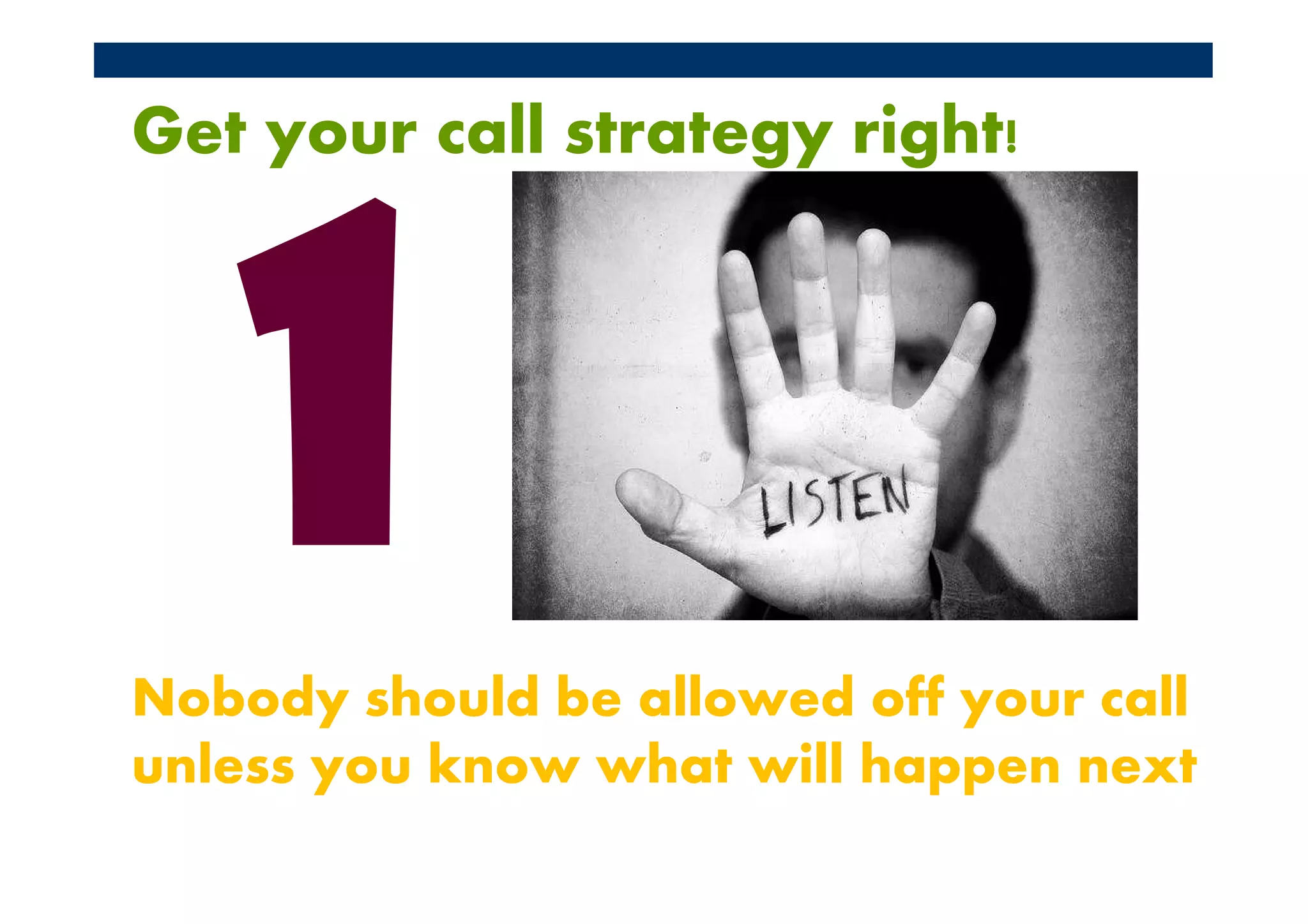 Get your call strategy right!




Nobody should be allowed off your call
unless you know what will happen next
 