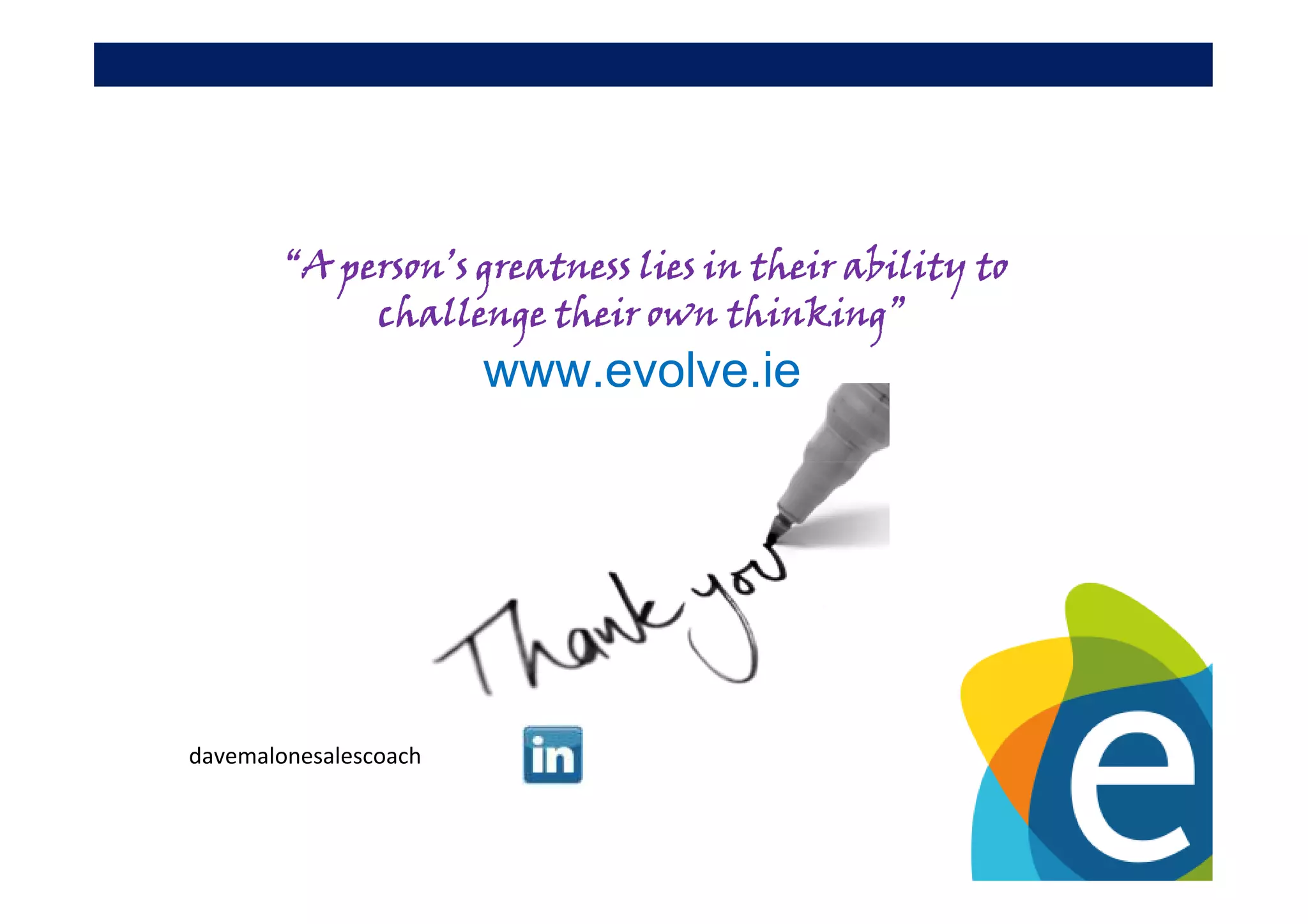 “A person’s greatness lies in their ability to
             challenge their own thinking”
                       www.evolve.ie




davemalonesalescoach
 