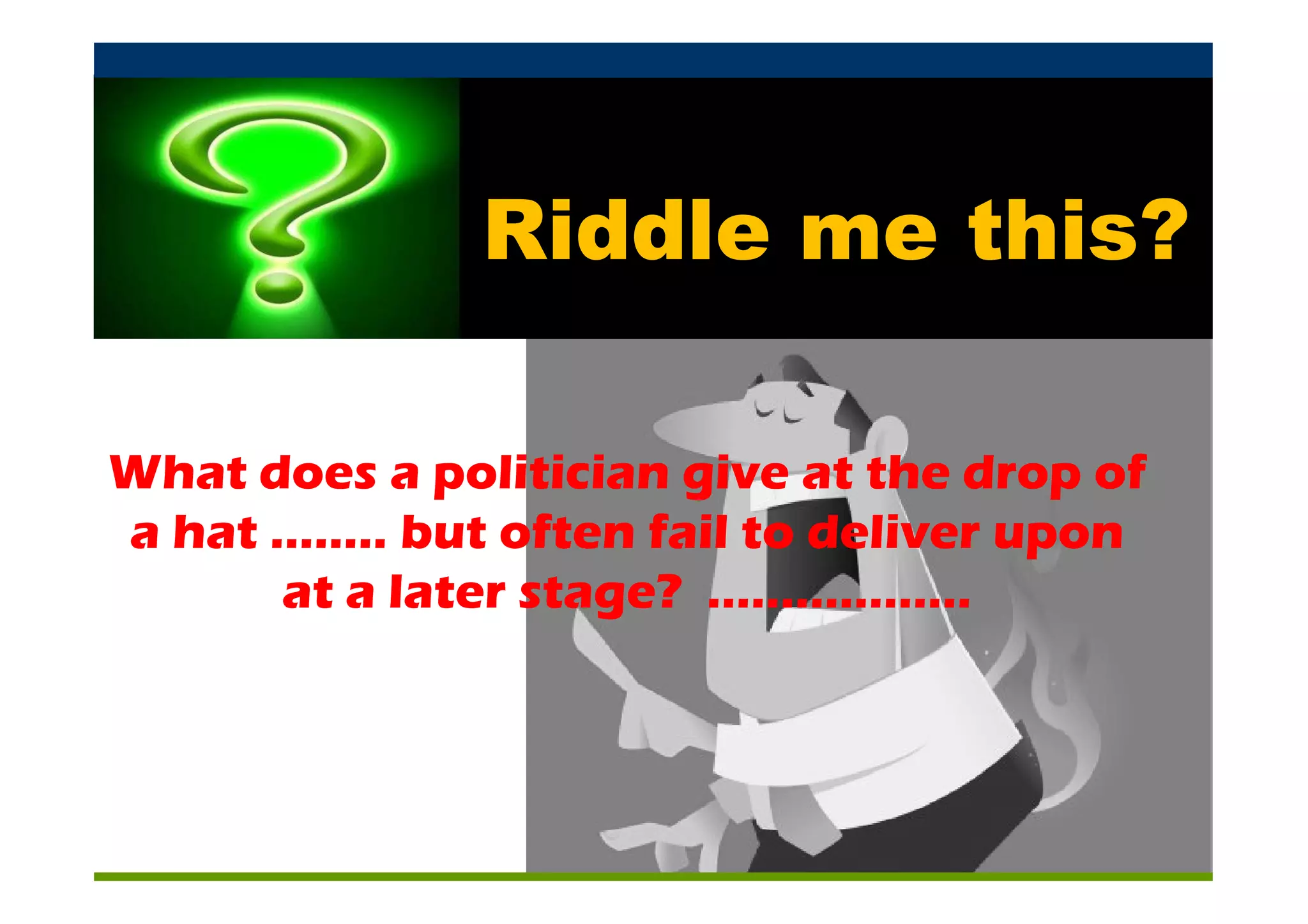 Riddle me this?

What does a politician give at the drop of
a hat ........ but often fail to deliver upon
       at a later stage? ..................
 