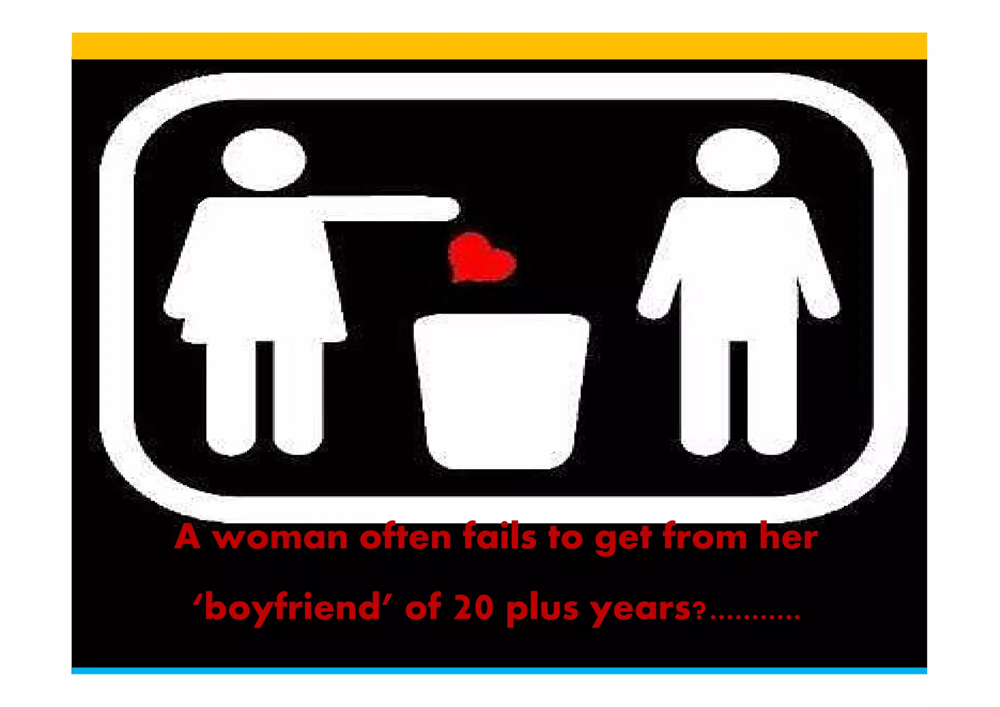 A woman often fails to get from her
‘boyfriend’ of 20 plus years?...........
 