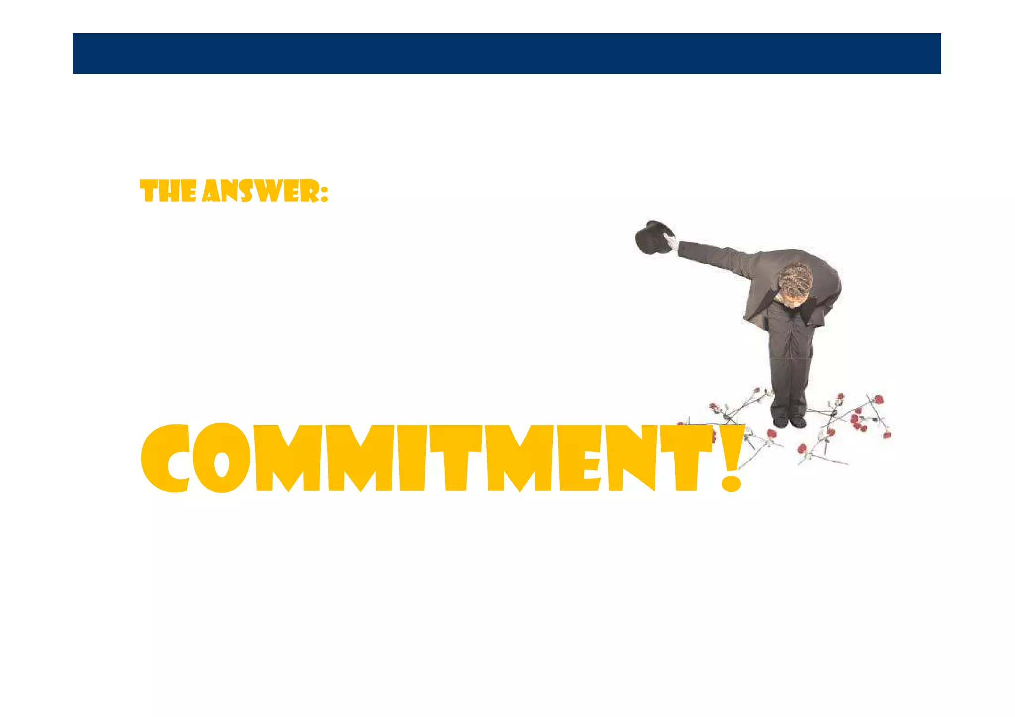 The answer:




COMMITMENT!
 