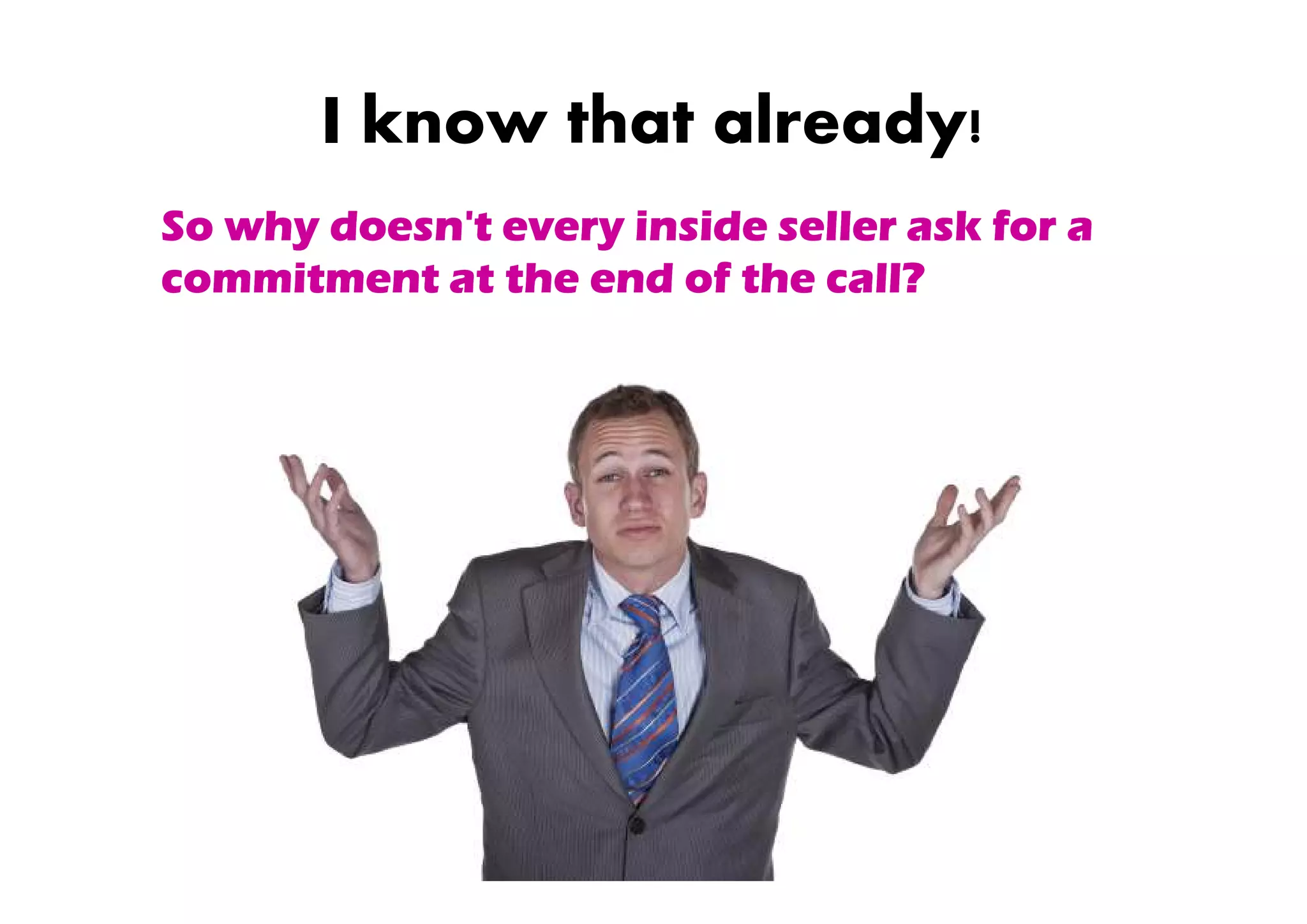 I know that already!
So why doesn't every inside seller ask for a
commitment at the end of the call?
 