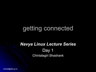 getting connected

                     Navya Linux Lecture Series
                               Day 1
                          Chintalagiri Shashank



chintal@iitk.ac.in
 
