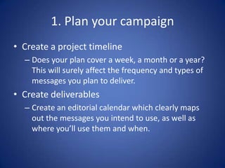 1. Plan your campaign
• Create a project timeline
– Does your plan cover a week, a month or a year?
This will surely affec...