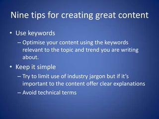 Nine tips for creating great content
• Use keywords
– Optimise your content using the keywords
relevant to the topic and t...