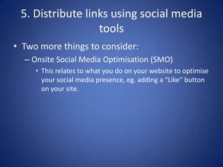 Onsite SMO tips
• UtiliseFacebook Likes on your website
– The temptation is to only encourage “Likes” on
your Facebook pag...