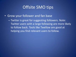 Offsite SMO tips
• Create synergy
– Treat your social media channels as an extension
of your website. Stick to the same br...