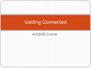 Getting Connected
ACCESS Comrat

 