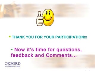  THANK YOU FOR YOUR PARTICIPATION!!! 
• Now it’s time for questions, 
feedback and Comments… 
 
