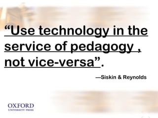 “Use technology in the 
service of pedagogy , 
not vice-versa”. 
—Siskin & Reynolds 
 
