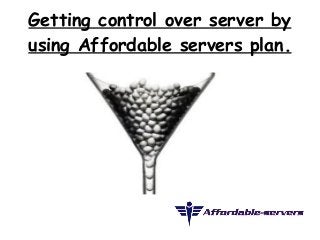 Getting control over server by 
using Affordable servers plan. 
 