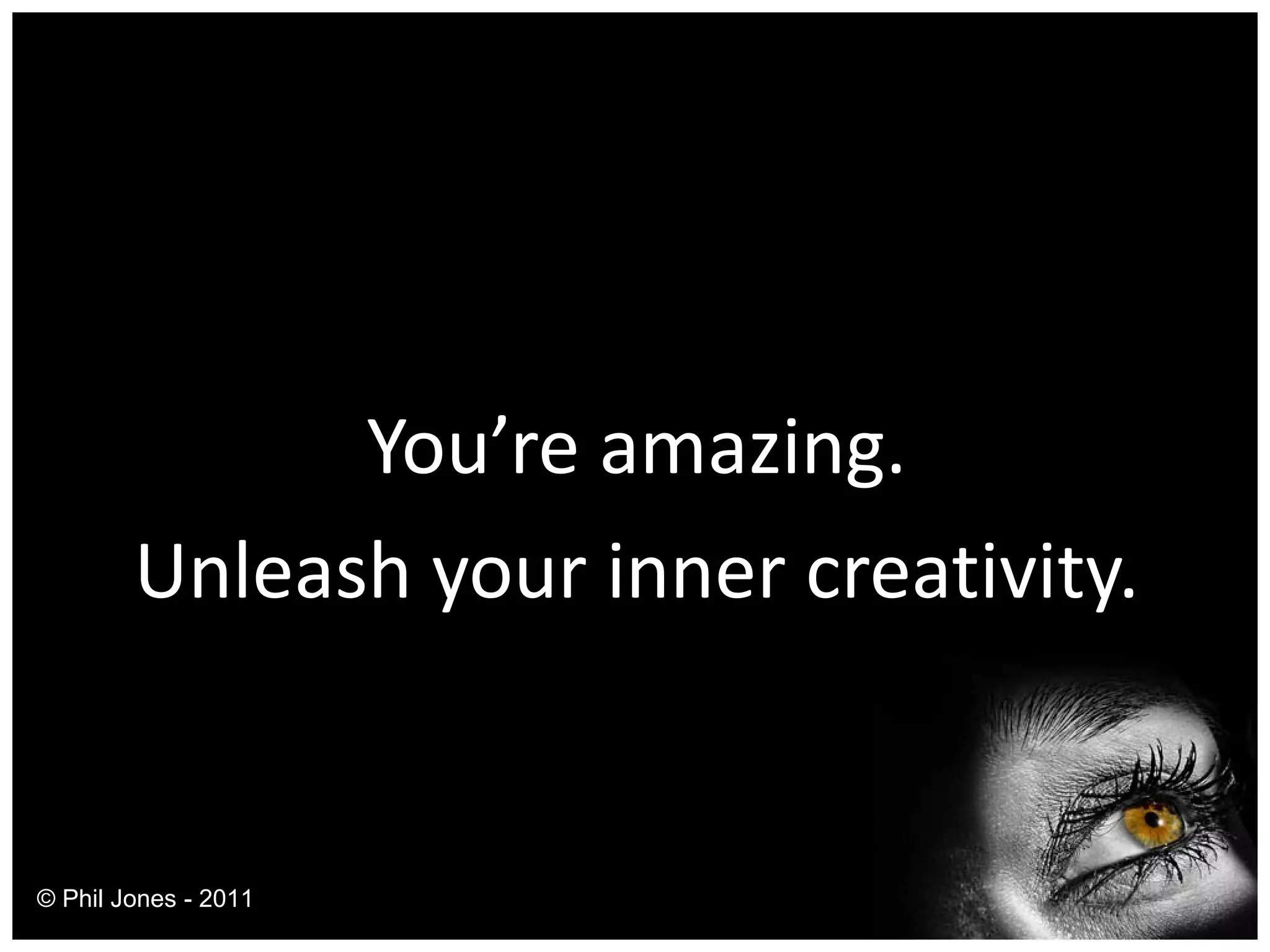 You’re amazing. Unleash your inner creativity. © Phil Jones - 2011 