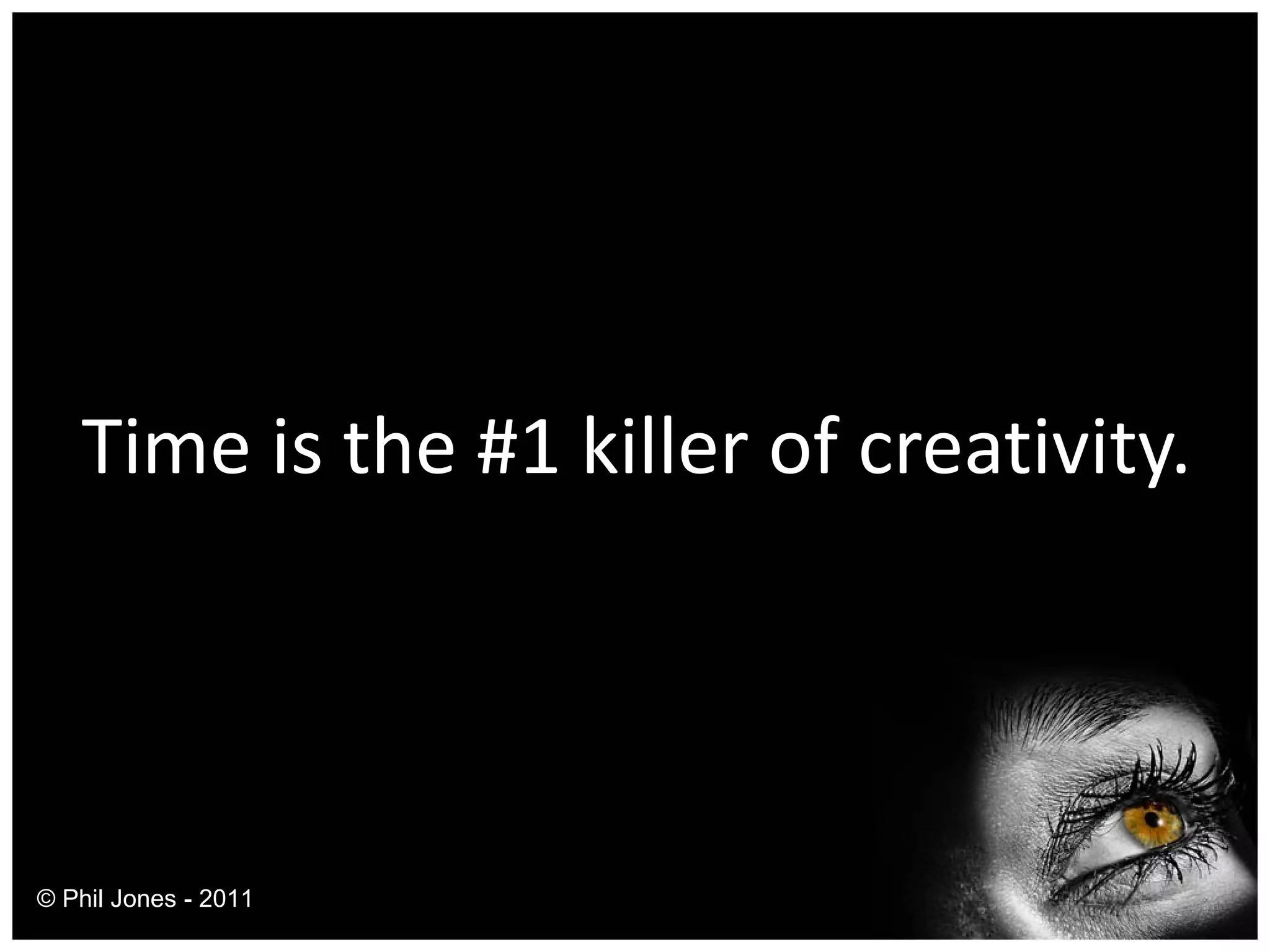 Time is the #1 killer of creativity. © Phil Jones - 2011 
