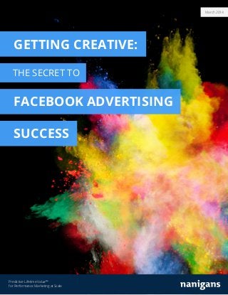 March 2014
Predictive Lifetime Value™
for Performance Marketing at Scale
GETTING CREATIVE:
THE SECRET TO
FACEBOOK ADVERTISING
SUCCESS
 