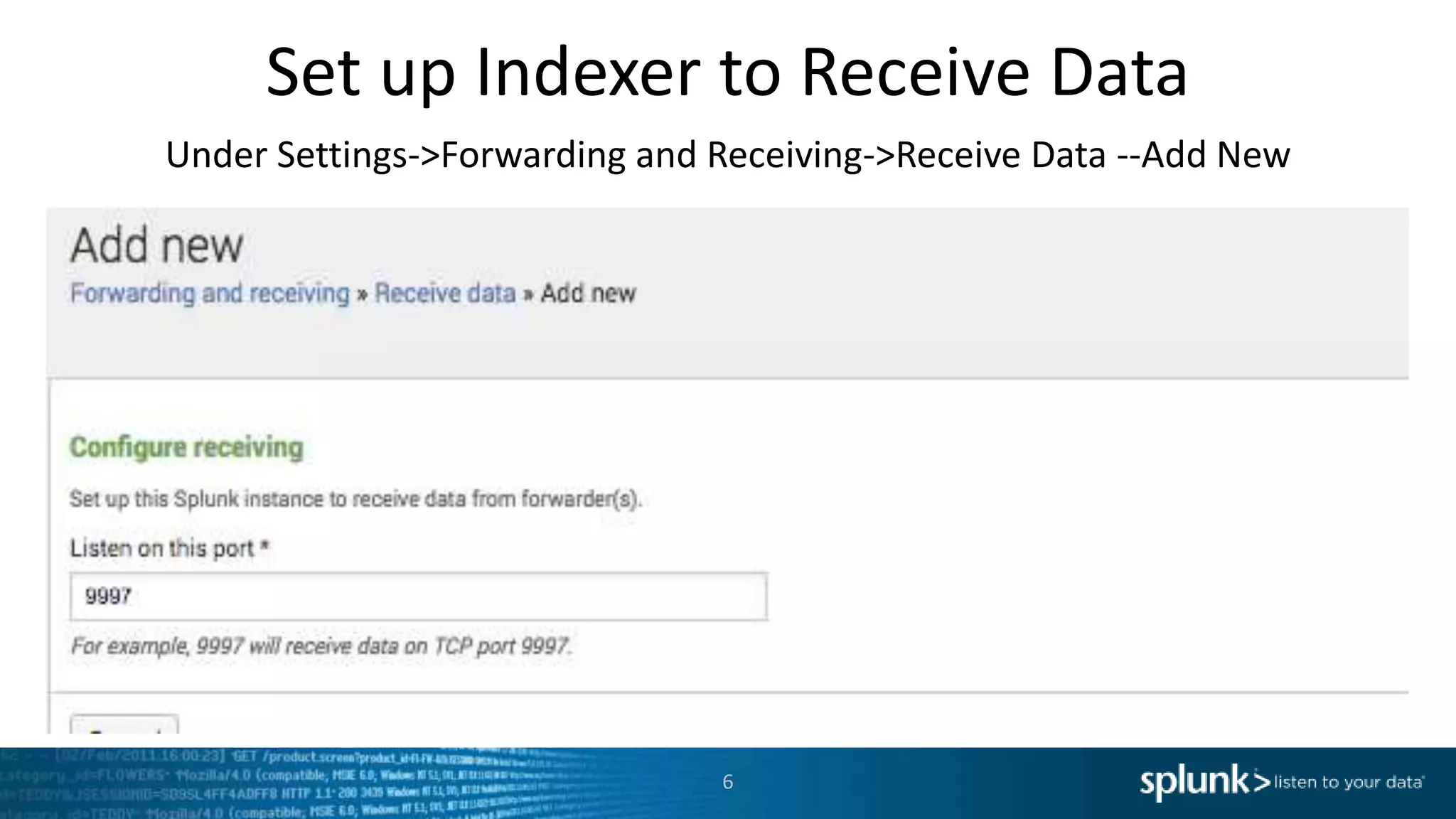 Set up Indexer to Receive Data Under Settings->Forwarding and Receiving->Receive Data --Add New 6 