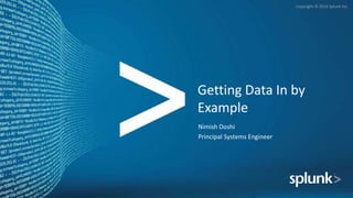 Copyright © 2016 Splunk Inc.
Getting Data In by
Example
Nimish Doshi
Principal Systems Engineer
 