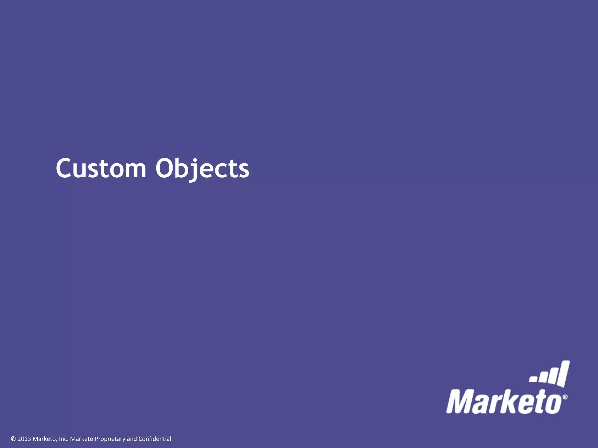 © 2013 Marketo, Inc. Marketo Proprietary and Confidential
Custom Objects
 