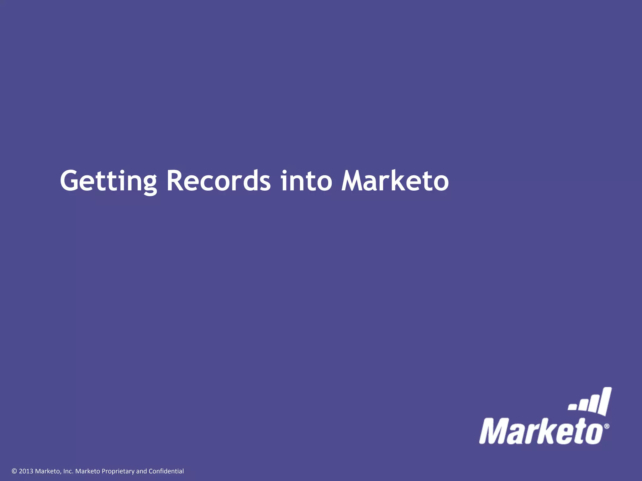 © 2013 Marketo, Inc. Marketo Proprietary and Confidential
Getting Records into Marketo
 