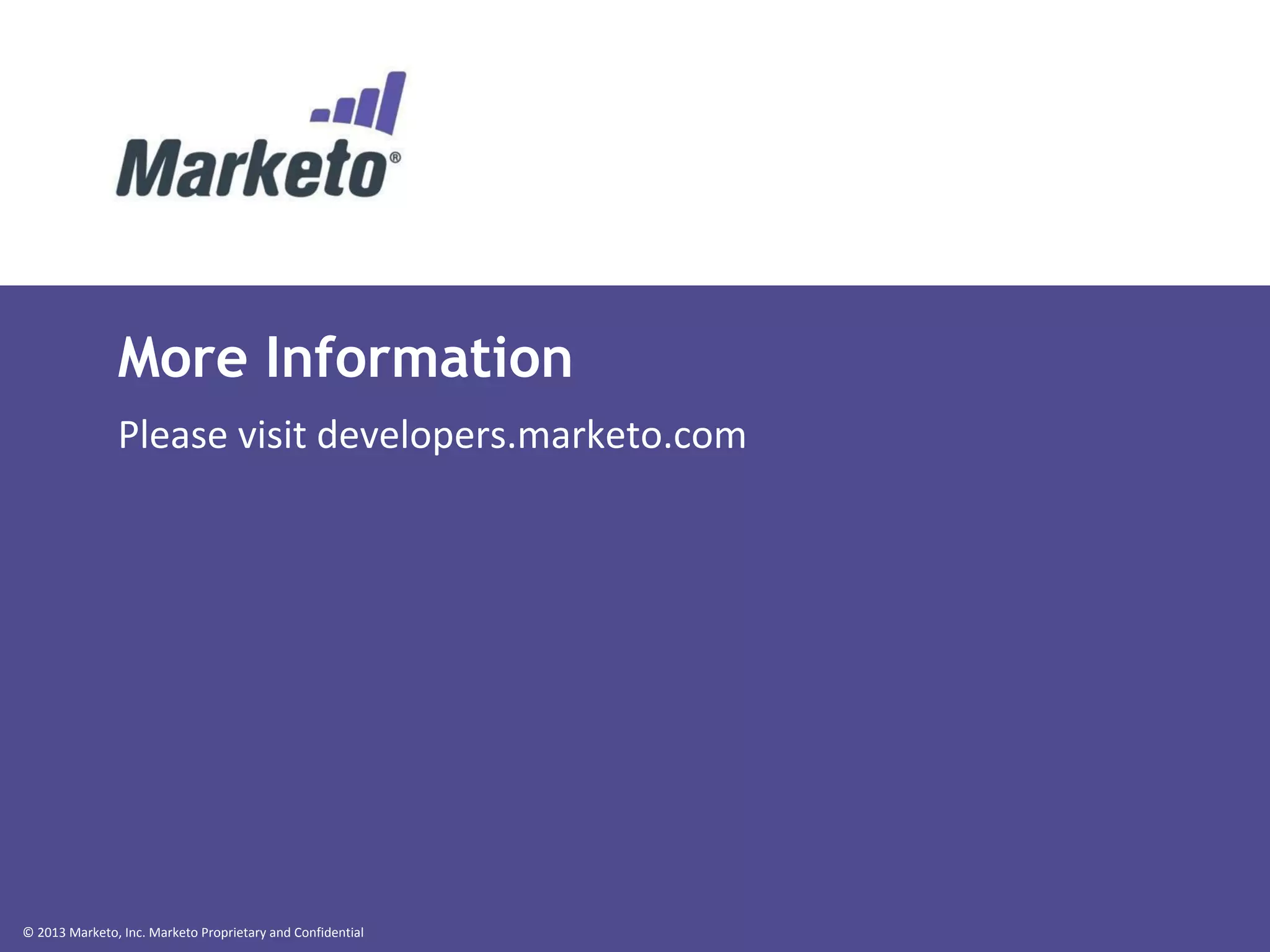 © 2013 Marketo, Inc. Marketo Proprietary and Confidential
More Information
Please visit developers.marketo.com
 