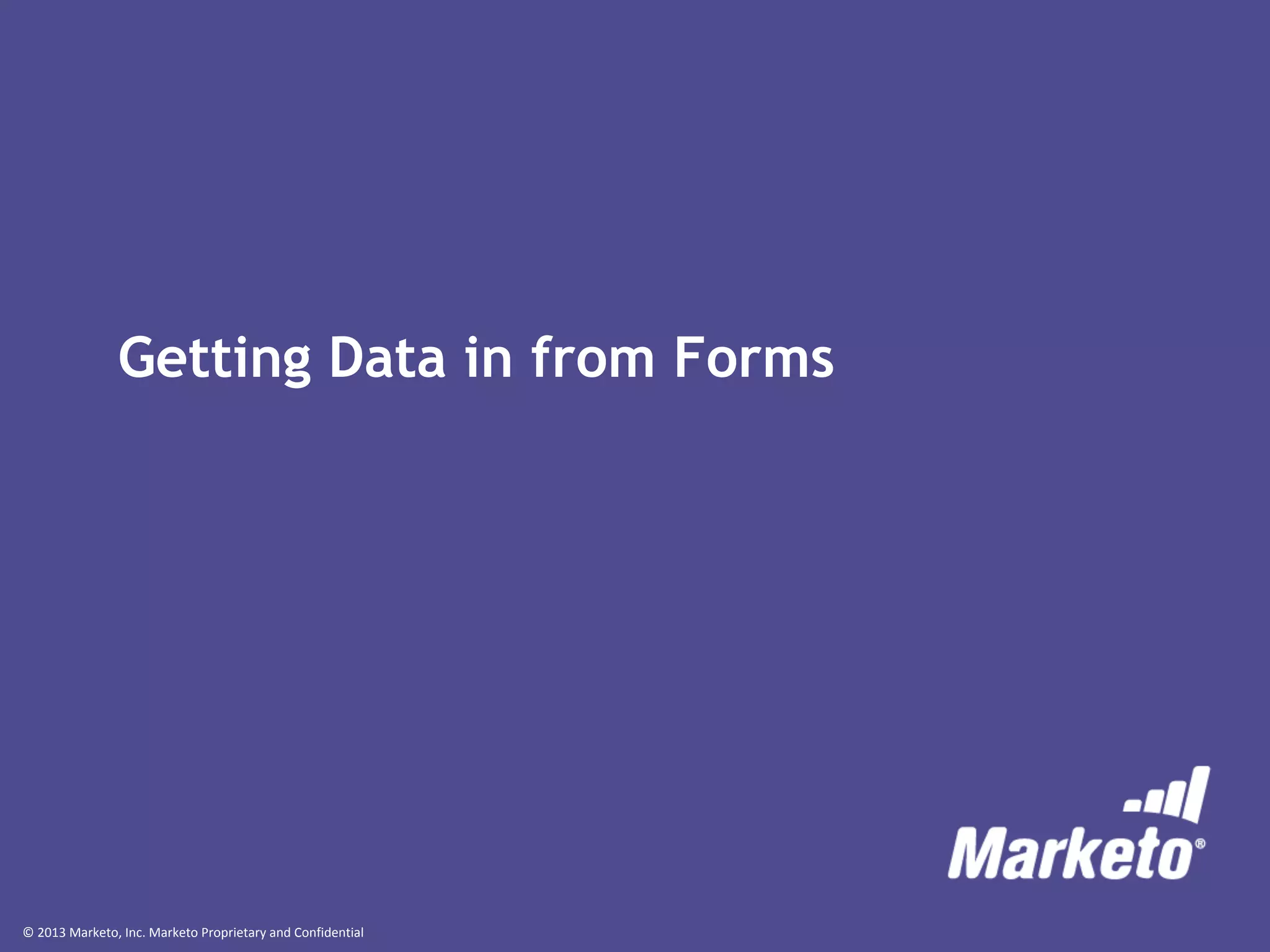 © 2013 Marketo, Inc. Marketo Proprietary and Confidential
Getting Data in from Forms
 