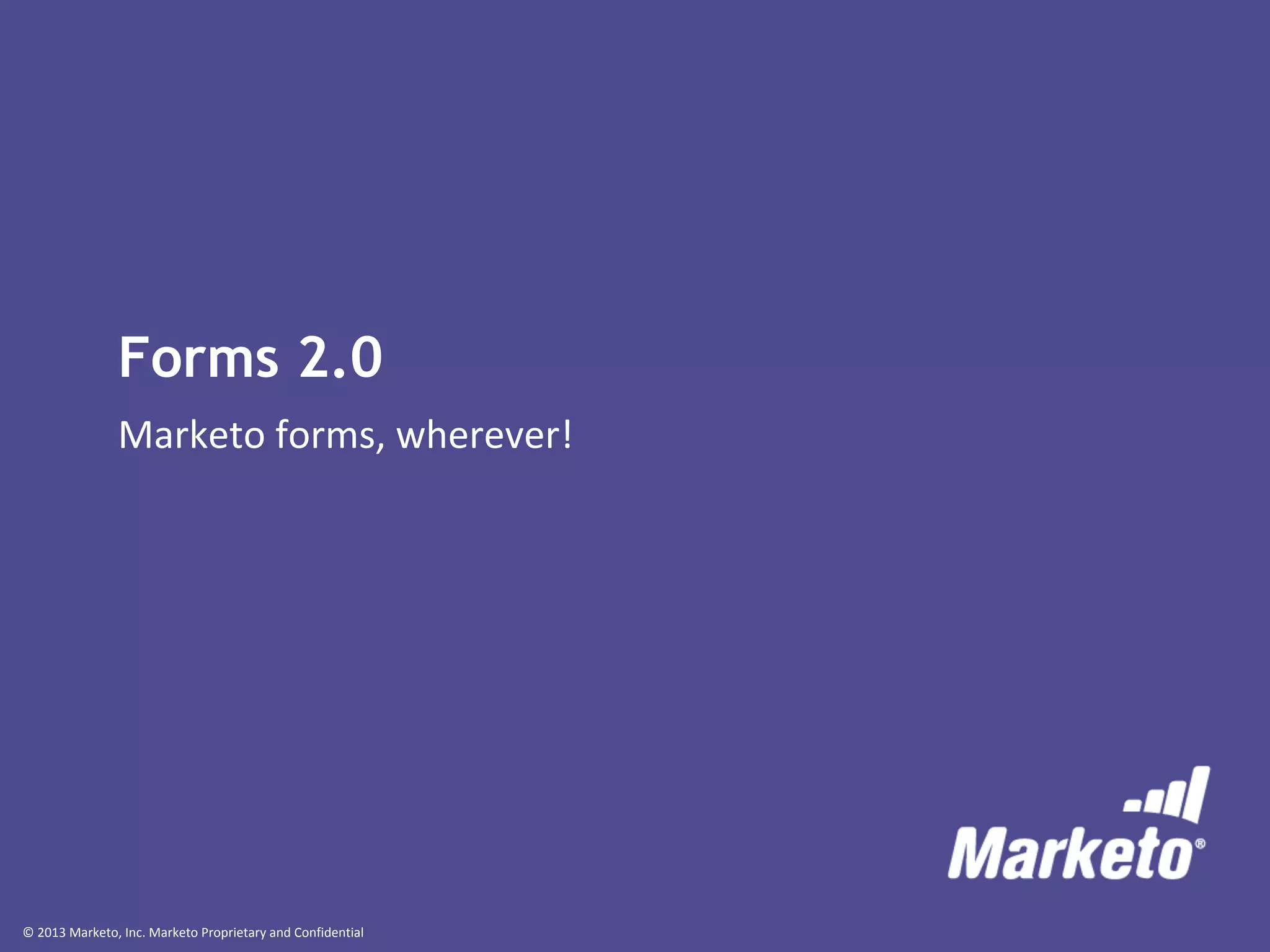 © 2013 Marketo, Inc. Marketo Proprietary and Confidential
Forms 2.0
Marketo forms, wherever!
 