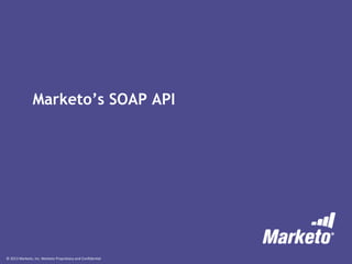 © 2013 Marketo, Inc. Marketo Proprietary and Confidential
Marketo’s SOAP API
 