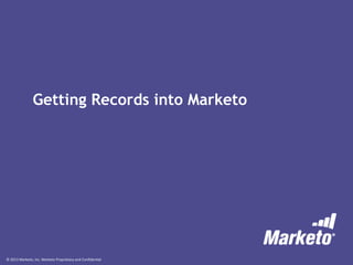 © 2013 Marketo, Inc. Marketo Proprietary and Confidential
Getting Records into Marketo
 