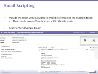 Page
© 2013 Marketo, Inc. Marketo Proprietary and Confidential
Email Scripting
• Include the script within a Marketo email by referencing the Program token
• Allows one to execute Velocity scripts within Marketo emails
• Test via “Send Sample Email”
 