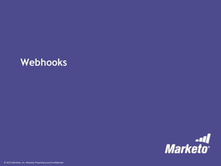 © 2013 Marketo, Inc. Marketo Proprietary and Confidential
Webhooks
 