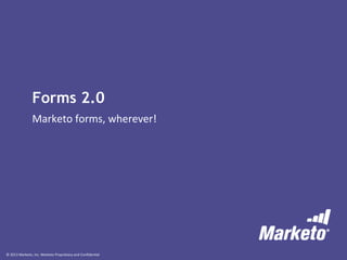 © 2013 Marketo, Inc. Marketo Proprietary and Confidential
Forms 2.0
Marketo forms, wherever!
 