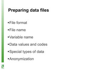 Preparing data files
File format
File name
Variable name
Data values and codes
Special types of data
Anonymization
 