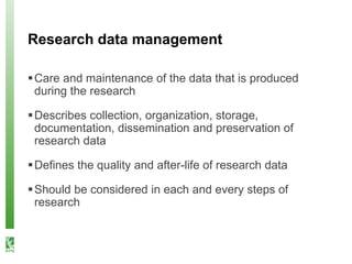 Research data management
Care and maintenance of the data that is produced
during the research
Describes collection, org...