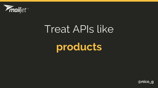 @nico_g
Treat APIs like
products
 
