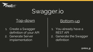@nico_g
Swagger.io
Top-down
1. Create a Swagger
definition of your API
2. Generate Server
implementation
1. You already have a
REST API
2. Generate the Swagger
definition
Bottom-up
 