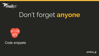@nico_g
Don’t forget anyone
Code snippets
 