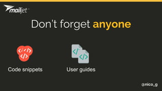 @nico_g
Don’t forget anyone
Code snippets User guides
 