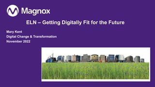 ELN – Getting Digitally Fit for the Future
Mary Kent
Digital Change & Transformation
November 2022
 