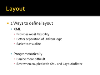 Layout2 Ways to define layoutXMLProvides most flexibilityBetter separation of UI from logicEasier to visualizeProgrammaticallyCan be more difficultBest when coupled with XML and LayoutInflater