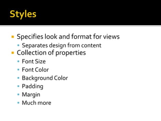 StylesSpecifies look and format for viewsSeparates design from contentCollection of propertiesFont SizeFont ColorBackground ColorPaddingMarginMuch more