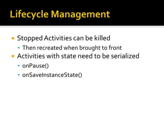 Lifecycle ManagementStopped Activities can be killedThen recreated when brought to frontActivities with state need to be serializedonPause()onSaveInstanceState()