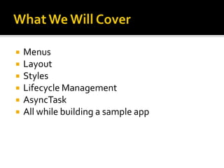 What We Will CoverMenusLayoutStylesLifecycle ManagementAsyncTaskAll while building a sample app
