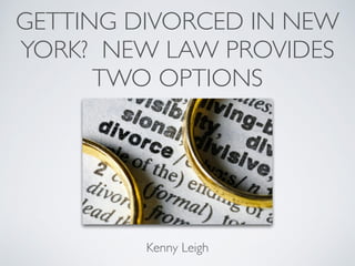 GETTING DIVORCED IN NEW
YORK? NEW LAW PROVIDES
TWO OPTIONS
Kenny Leigh
 